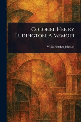 Colonel Henry Ludington: A Memoir by Johnson, Willis Fletcher