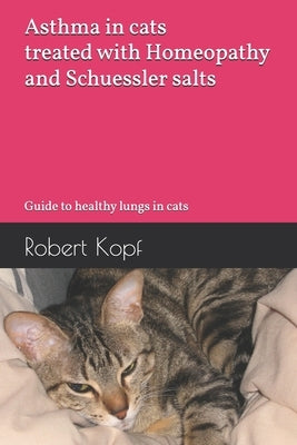 Asthma in cats treated with Homeopathy and Schuessler salts: Guide to healthy lungs in cats by Kopf, Robert