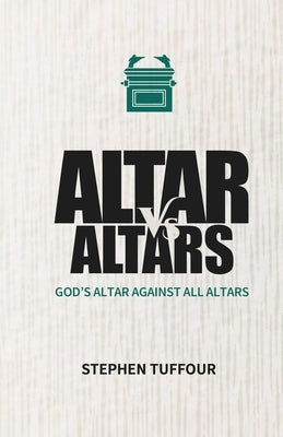 Altar Versus Altars: God's Altar Against all Altars by Tuffour, Stephen