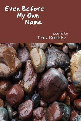 Even Before My Own Name by Koretsky, Tracy