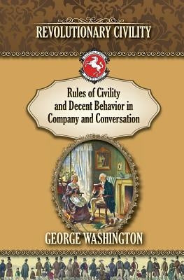 Rules of Civility and Decent Behavior In Company and Conversation: Revolutionary Civility by Rich, Paul