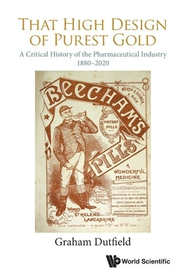 That High Design of Purest Gold: A Critical History of the Pharmaceutical Industry, 1880-2020 by Dutfield, Graham
