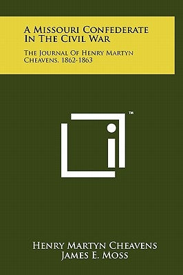 A Missouri Confederate in the Civil War: The Journal of Henry Martyn Cheavens, 1862-1863 by Cheavens, Henry Martyn