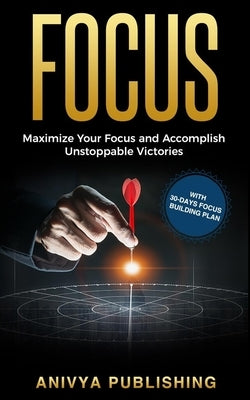 Focus - Maximize Your Focus and Accomplish Unstoppable Victories (With 30-Days Focus Building Plan) by Andrews, Bill