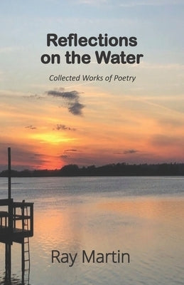 Reflections on the Water: Collected Works of Poetry by Martin, Ray