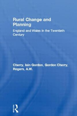 Rural Change and Planning: England and Wales in the Twentieth Century by Cherry, Gordon