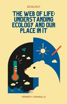The Web of Life: Understanding Ecology and Our Place in It by Caraballo, Kenneth