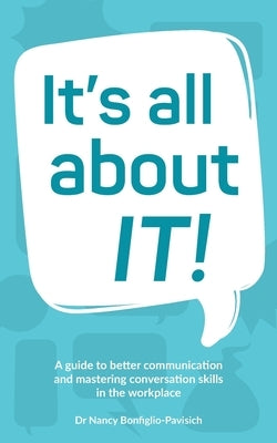 It's all about IT!: A guide to better communication and mastering conversation skills in the workplace by Bonfiglio-Pavisich, Nancy