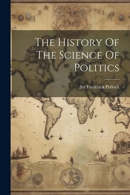 The History Of The Science Of Politics by Pollock, Frederick