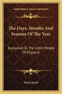 The Days, Months And Seasons Of The Year: Explained To The Little People Of England by Jacob, Maria