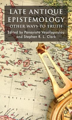 Late Antique Epistemology: Other Ways to Truth by Vassilopoulou, P.