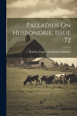 Palladius On Husbondrie, Issue 72 by Rutilius Taurus Aemilianus Palladius