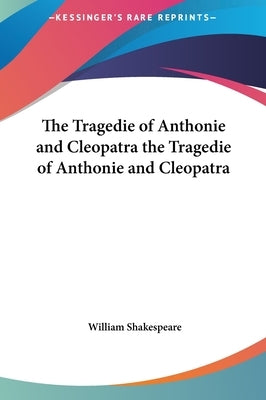 The Tragedie of Anthonie and Cleopatra the Tragedie of Anthonie and Cleopatra by Shakespeare, William