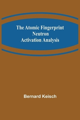 The Atomic Fingerprint: Neutron Activation Analysis by Keisch, Bernard