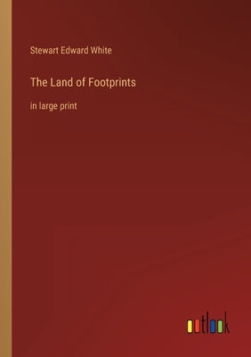 The Land of Footprints: in large print by White, Stewart Edward
