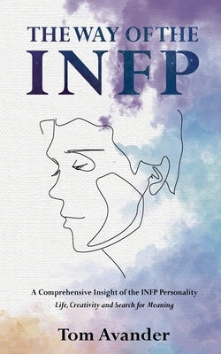 The Way of the INFP: A Comprehensive Insight to the INFP Personality Type: Life, Creativity and Search for Meaning by Avander, Tom