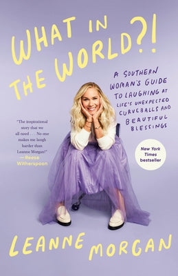 What in the World?!: A Southern Woman's Guide to Laughing at Life's Unexpected Curveballs and Beautiful Blessings by Morgan, Leanne