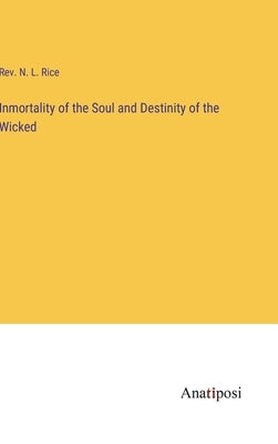 Inmortality of the Soul and Destinity of the Wicked by Rice, N. L.