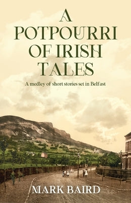 A Potpourri of Irish Tales: A medley of short stories set in Belfast by Baird, Mark