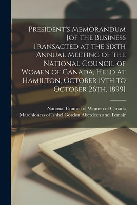 President's Memorandum [of the Business Transacted at the Sixth Annual Meeting of the National Council of Women of Canada, Held at Hamilton, October 1 by National Council of Women of Canada