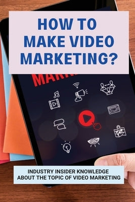 How To Make Video Marketing?: Industry Insider Knowledge About The Topic Of Video Marketing: Business Marketing Strategies by Banwell, Brenton