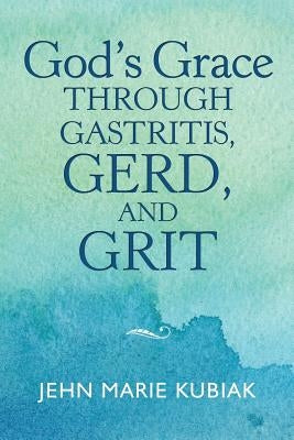 God'S Grace Through Gastritis, Gerd, and Grit by Kubiak, Jehn Marie