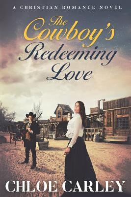 The Cowboy's Redeeming Love: An Inspirational Historical Romance Novel by Carley, Chloe