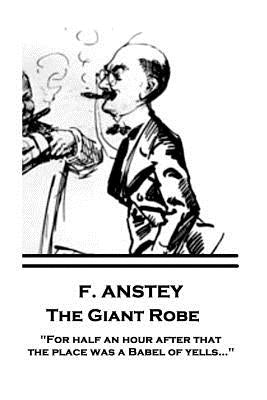 F. Anstey - The Giant Robe: "For half an hour after that the place was a Babel of yells..." by Anstey, F.