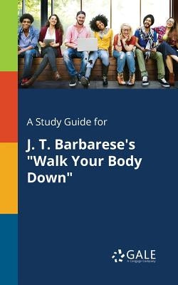 A Study Guide for J. T. Barbarese's "Walk Your Body Down" by Gale, Cengage Learning