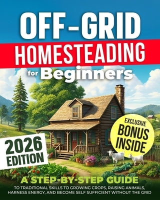 Off-Grid Homesteading for Beginners: A Step-by-Step Guide to Traditional Skills to Growing Crops, Raising Animals, Harness Energy, and Become Self Suf by Salvage, William