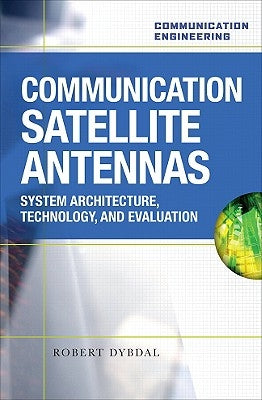 Communication Satellite Antennas: System Architecture, Technology, and Evaluation by Dybdal, Robert