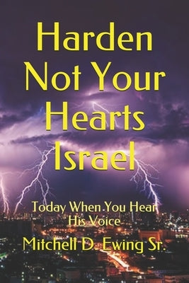 Harden Not Your Hearts Israel: Today When You Hear His Voice by Ewing Sr, Mitchell D.
