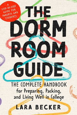The Dorm Room Guide: The Complete Handbook for Preparing, Packing, and Living Well in College by Becker, Lara