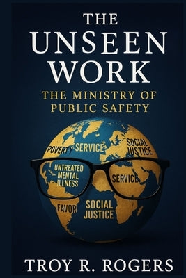 The Unseen Work: The Ministry of Public Safety by Rogers, Troy R.