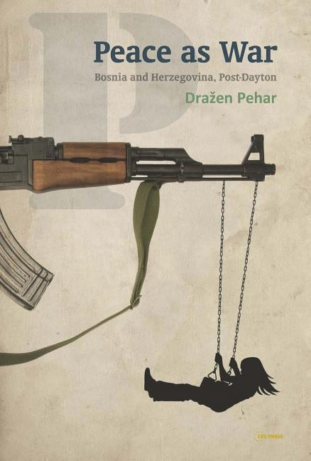 Peace as War: Bosnia-Herzegovina Post-Dayton by Pehar, Drazen