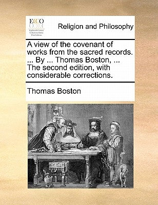 A View of the Covenant of Works from the Sacred Records. ... by ... Thomas Boston, ... the Second Edition, with Considerable Corrections. by Boston, Thomas