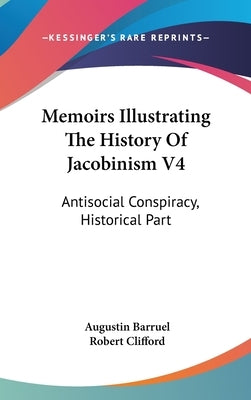 Memoirs Illustrating The History Of Jacobinism V4: Antisocial Conspiracy, Historical Part by Barruel, Augustin