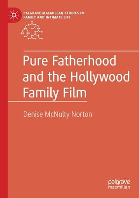 Pure Fatherhood and the Hollywood Family Film by McNulty Norton, Denise