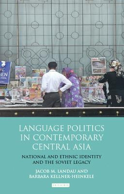 Language Politics in Contemporary Central Asia: National and Ethnic Identity and the Soviet Legacy by Landau, Jacob M.
