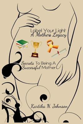 Label Your Light: A Mother's Legacy by Johnson, Kartika N.