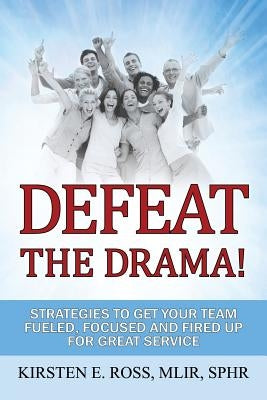 Defeat the Drama!: Strategies to Get Your Team Fueled, Focused and Fired Up for Great Service by Ross Mlir Sphr, Kirsten E.