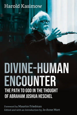 Divine-Human Encounter: The Path to God in the Thought of Abraham Joshua Heschel by Kasimow, Harold