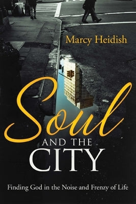 Soul and the City: Finding God in the Noise and Frenzy of Life by Heidish, Marcy