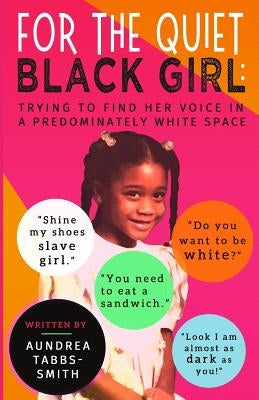 For the Quiet Black Girl: : Trying to Find Her Voice in a Predominately White Space by Tabbs-Smith, Aundrea
