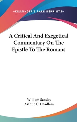 A Critical And Exegetical Commentary On The Epistle To The Romans by Sanday, William