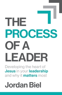 The Process of A Leader: Developing the heart of Jesus in your leadership and why it matters most by Biel, Jordan