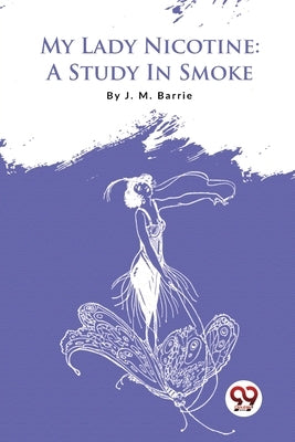 My Lady Nicotine: A Study In Smoke by Barrie, James Matthew
