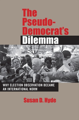 The Pseudo-Democrat's Dilemma: Why Election Observation Became an International Norm by Hyde, Susan D.
