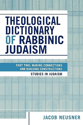 Theological Dictionary of Rabbinic Judaism: Part Two: Making Connections and Building Constructions by Neusner, Jacob