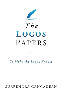 The Logos Papers: To Make the Logos Known by Gangadean, Surrendra